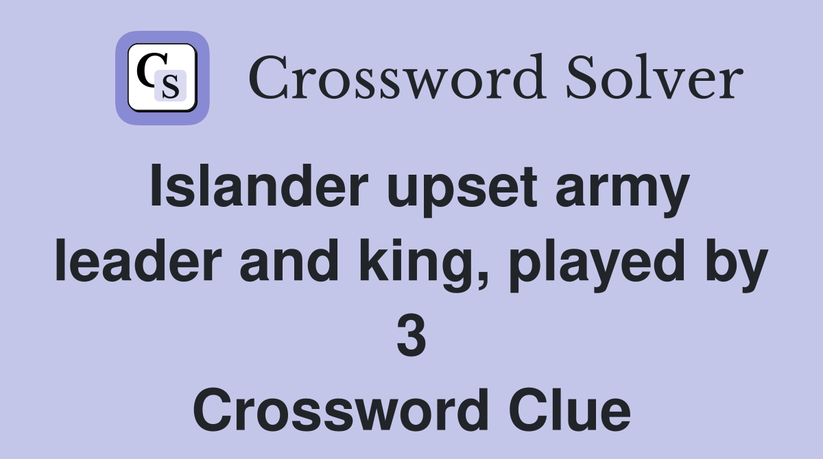 Islander upset army leader and king, played by 3 Crossword Clue Answers Crossword Solver